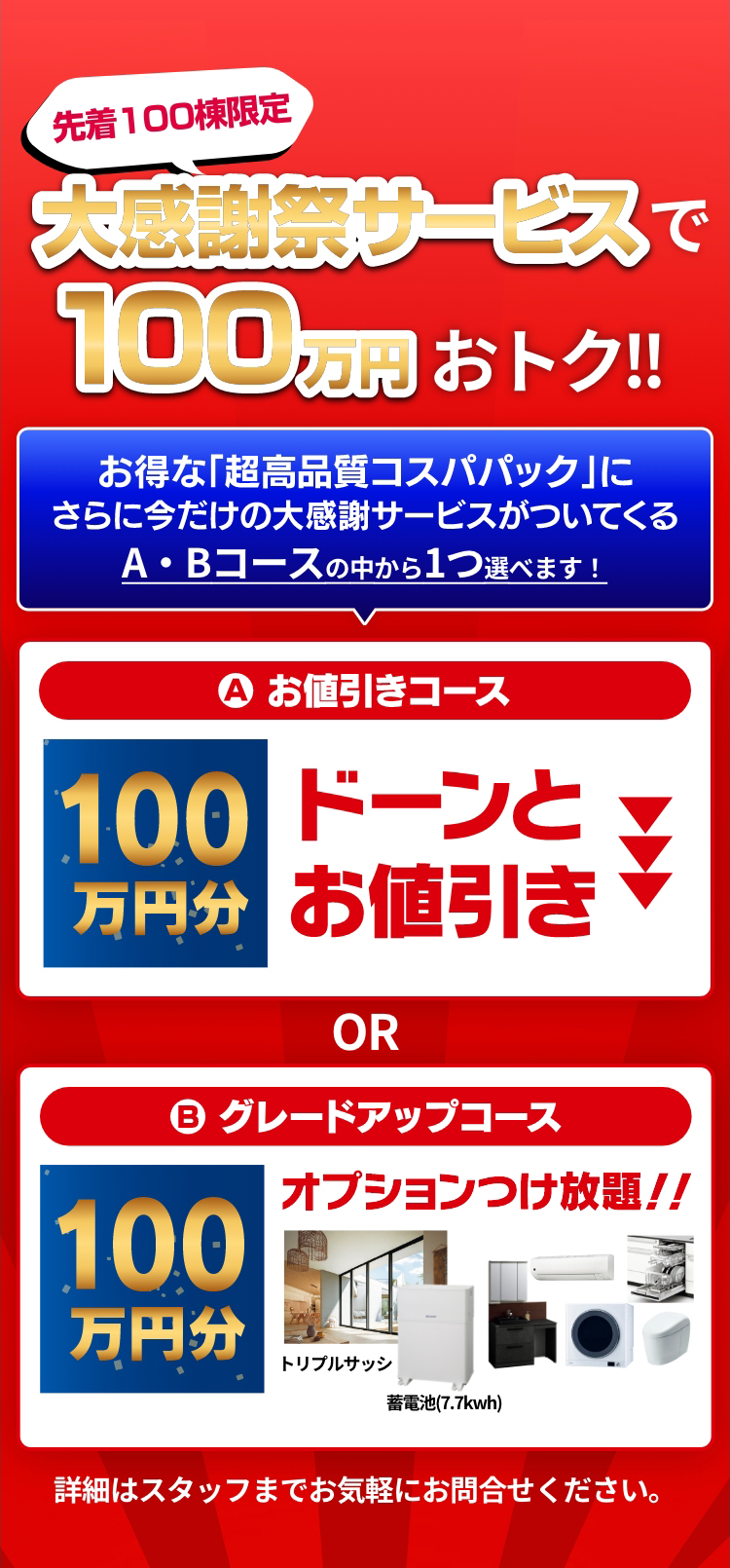 先着100棟限定、大感謝祭サービスで100万円おトク！詳細はスタッフまでお気軽にお問合せください。