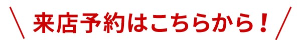 来店予約はこちらから！